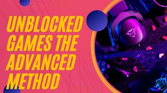 Unblocked Games Advanced Method - The 2023 Ultimate Guide Unblocked Games Advanced Method